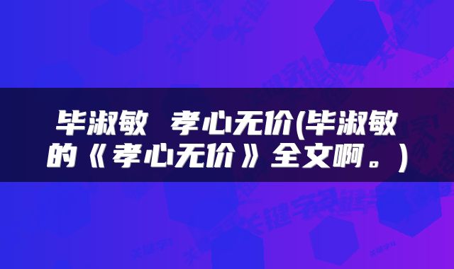 毕淑敏 孝心无价(毕淑敏的《孝心无价》全文啊。)