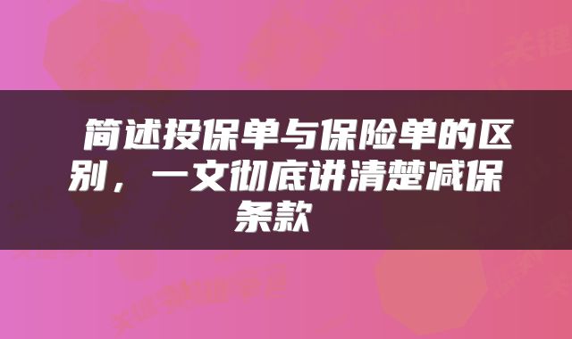  简述投保单与保险单的区别，一文彻底讲清楚减保条款 