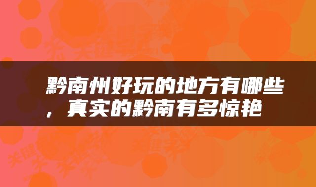  黔南州好玩的地方有哪些，真实的黔南有多惊艳 