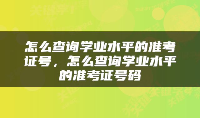 怎么查询学业水平的准考证号,怎么查询学业水平的准考证号码