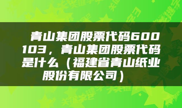  青山集团股票代码600103，青山集团股票代码是什么（福建省青山纸业股份有限公司） 