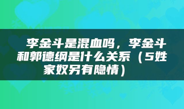 李金斗是混血吗,李金斗和郭德纲是什么关系(5姓家奴另有隐情)