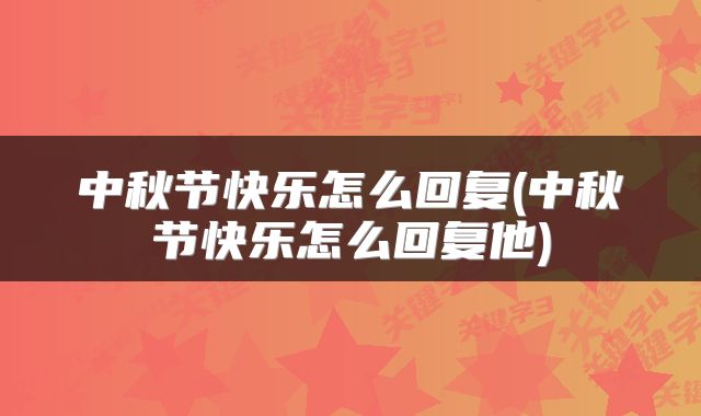 中秋节快乐怎么回复(中秋节快乐怎么回复他)