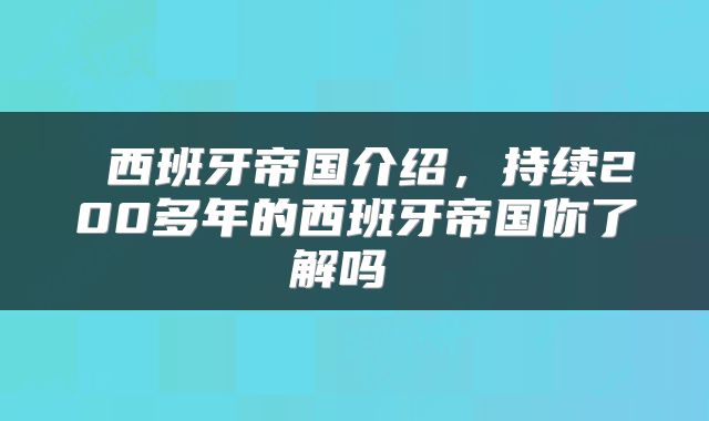  西班牙帝国介绍，持续200多年的西班牙帝国你了解吗 