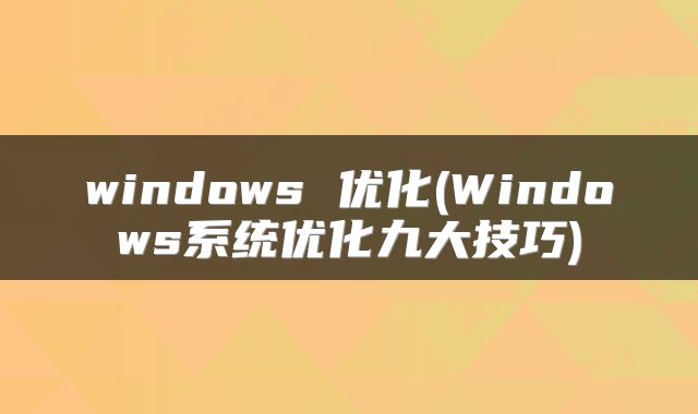 windows 优化(Windows系统优化九大技巧)