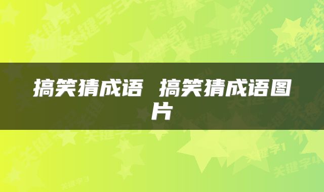 搞笑猜成语 搞笑猜成语图片