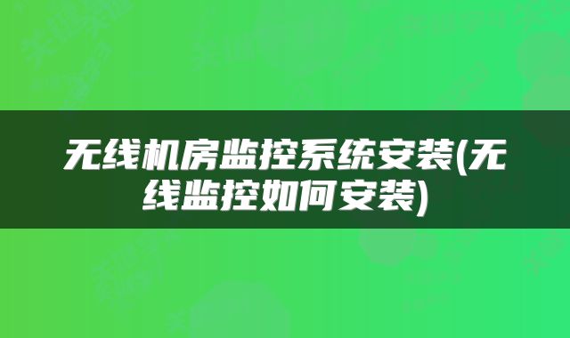 无线机房监控系统安装(无线监控如何安装)