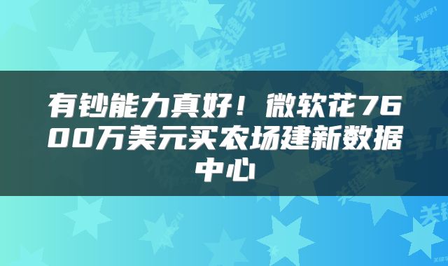 有钞能力真好！微软花7600万美元买农场建新数据中心