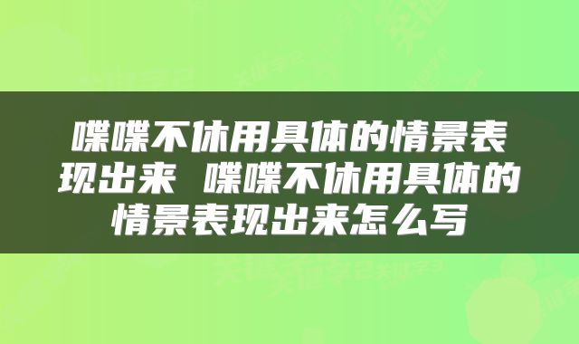 喋喋不休用具体的情景表现出来 喋喋不休用具体的情景表现出来怎么写