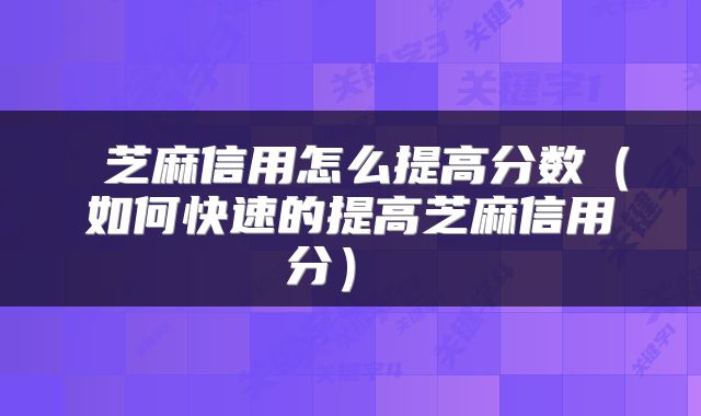 芝麻信用怎么提高分数(如何快速的提高芝麻信用分)