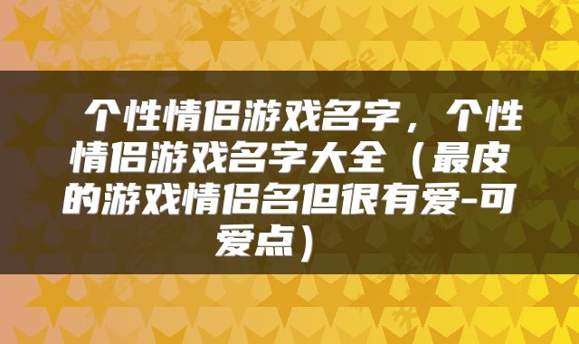 个性情侣游戏名字,个性情侣游戏名字大全(最皮的游戏情侣名但很有爱-可爱点)