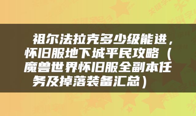  祖尔法拉克多少级能进，怀旧服地下城平民攻略（魔兽世界怀旧服全副本任务及掉落装备汇总） 