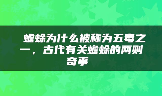  蟾蜍为什么被称为五毒之一，古代有关蟾蜍的两则奇事 