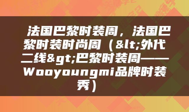  法国巴黎时装周，法国巴黎时装时尚周（<外代二线>巴黎时装周——Wooyoungmi品牌时装秀） 