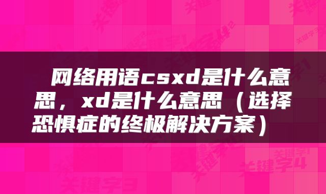  网络用语csxd是什么意思，xd是什么意思（选择恐惧症的终极解决方案） 
