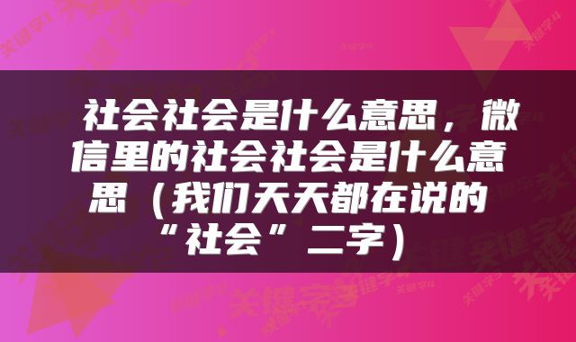 社会社会是什么意思,微信里的社会社会是什么意思(我们天天都在说的“社会”二字)