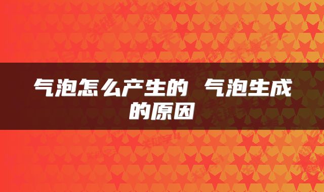 气泡怎么产生的 气泡生成的原因