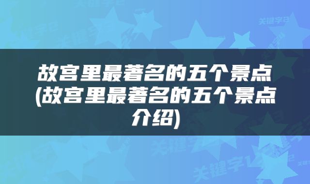 故宫里最著名的五个景点(故宫里最著名的五个景点介绍)