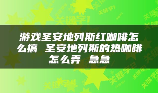 游戏圣安地列斯红咖啡怎么搞 圣安地列斯的热咖啡怎么弄 急急