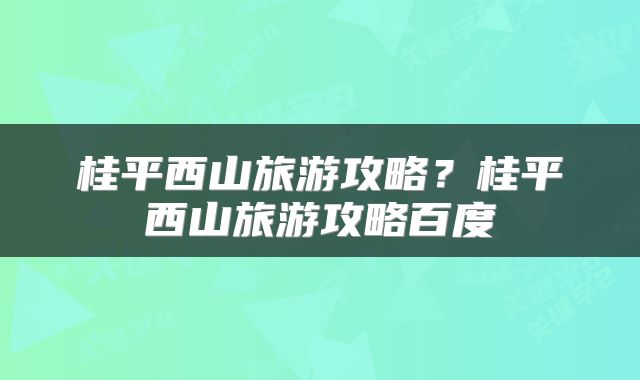 桂平西山旅游攻略?桂平西山旅游攻略百度