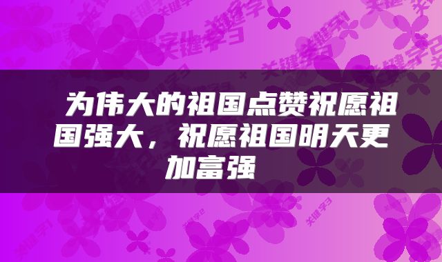  为伟大的祖国点赞祝愿祖国强大，祝愿祖国明天更加富强 