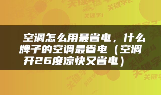 空调怎么用最省电,什么牌子的空调最省电(空调开26度凉快又省电)