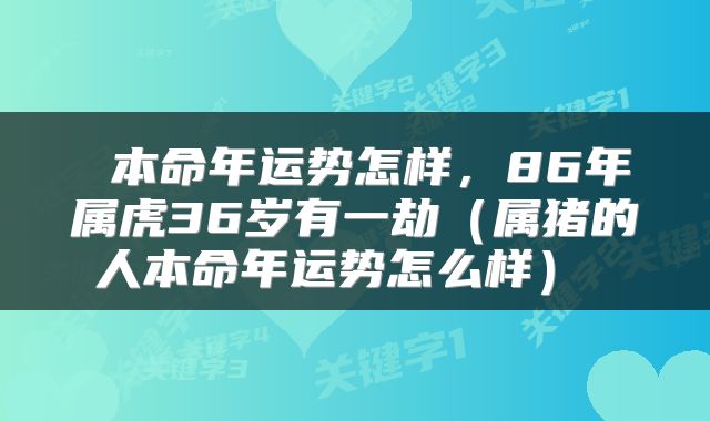  本命年运势怎样，86年属虎36岁有一劫（属猪的人本命年运势怎么样） 