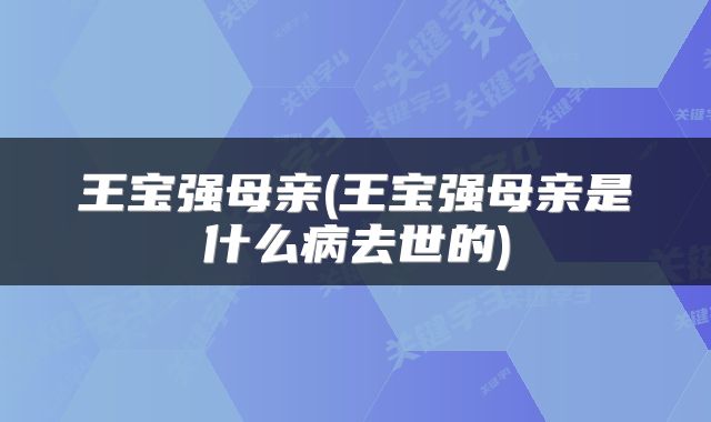 王宝强母亲(王宝强母亲是什么病去世的)