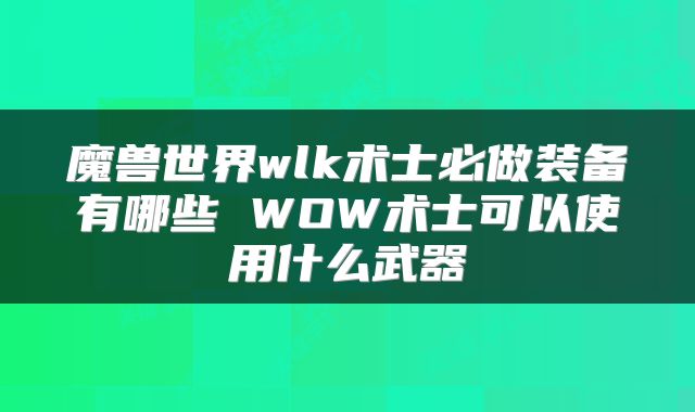 魔兽世界wlk术士必做装备有哪些 WOW术士可以使用什么武器