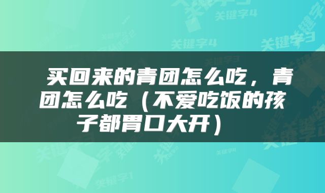 买回来的青团怎么吃,青团怎么吃(不爱吃饭的孩子都胃口大开)