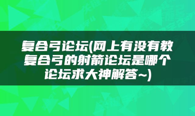 复合弓论坛(网上有没有教复合弓的射箭论坛是哪个论坛求大神解答~)