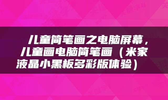 儿童简笔画之电脑屏幕,儿童画电脑简笔画(米家液晶小黑板多彩版体验)