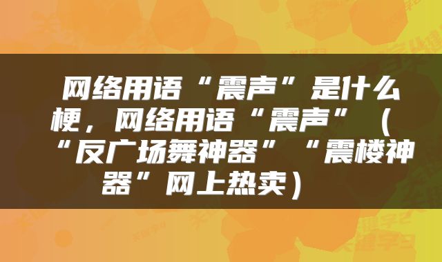  网络用语“震声”是什么梗，网络用语“震声”（“反广场舞神器”“震楼神器”网上热卖） 