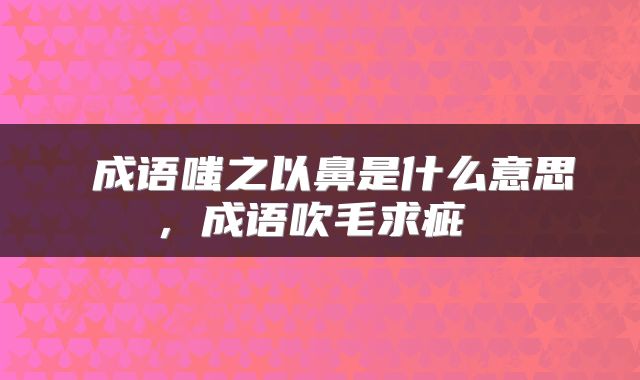  成语嗤之以鼻是什么意思，成语吹毛求疵 