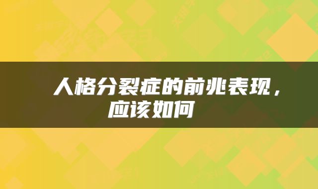  人格分裂症的前兆表现，应该如何 