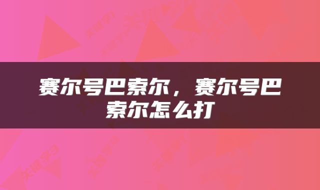 赛尔号巴索尔，赛尔号巴索尔怎么打