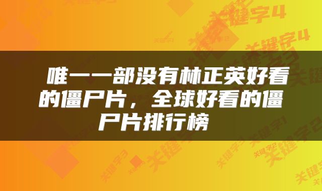  唯一一部没有林正英好看的僵尸片，全球好看的僵尸片排行榜 