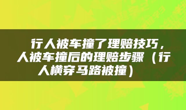  行人被车撞了理赔技巧，人被车撞后的理赔步骤（行人横穿马路被撞） 