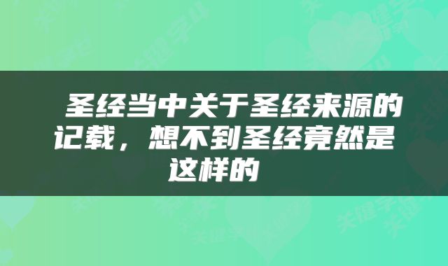 圣经当中关于圣经来源的记载,想不到圣经竟然是这样的