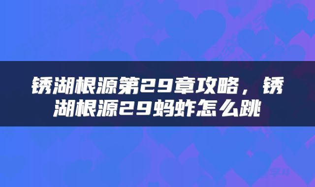 锈湖根源第29章攻略，锈湖根源29蚂蚱怎么跳