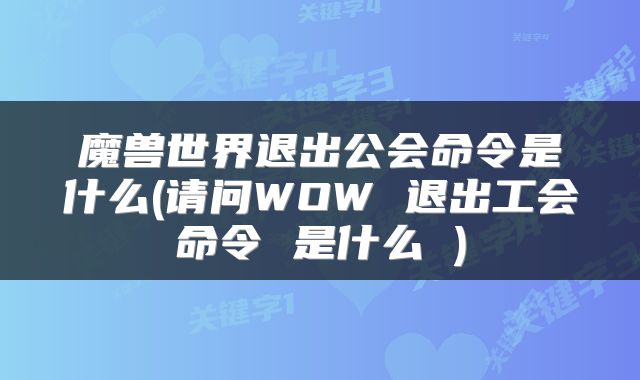 魔兽世界退出公会命令是什么(请问WOW 退出工会命令 是什么 )