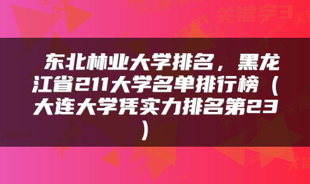  东北林业大学排名，黑龙江省211大学名单排行榜（大连大学凭实力排名第23） 