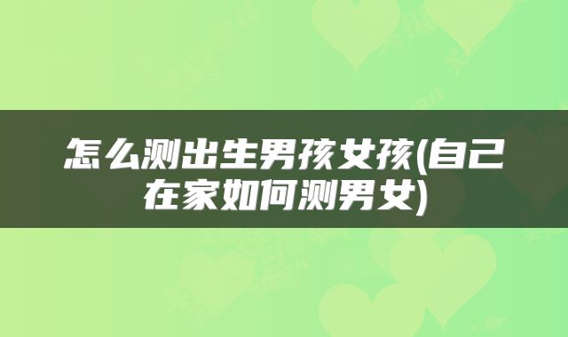 怎么测出生男孩女孩(自己在家如何测男女)