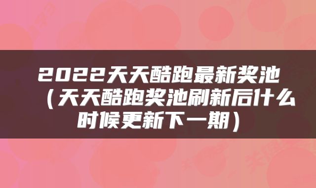 2022天天酷跑最新奖池(天天酷跑奖池刷新后什么时候更新下一期)