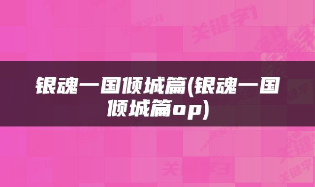 银魂一国倾城篇(银魂一国倾城篇op)