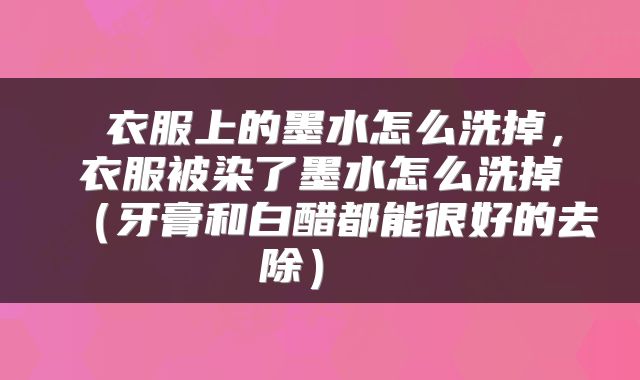  衣服上的墨水怎么洗掉，衣服被染了墨水怎么洗掉（牙膏和白醋都能很好的去除） 