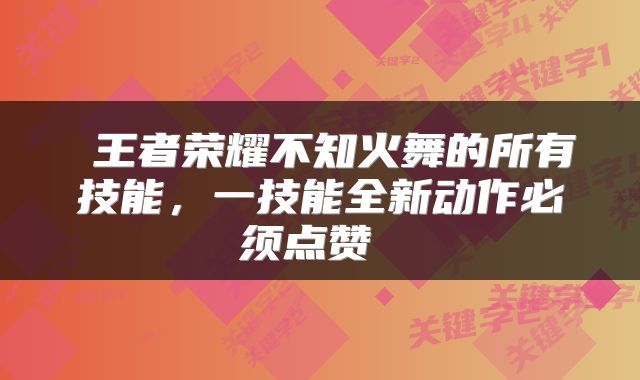 王者荣耀不知火舞的所有技能，一技能全新动作必须点赞 