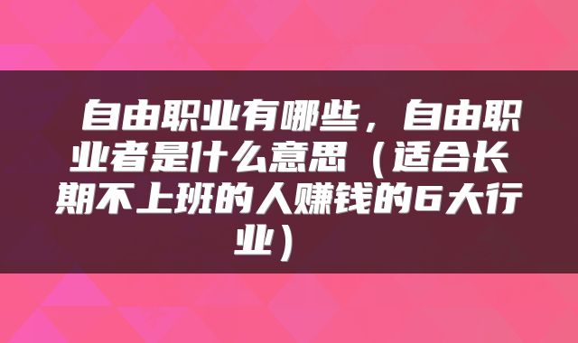 自由职业有哪些,自由职业者是什么意思(适合长期不上班的人赚钱的6大行业)