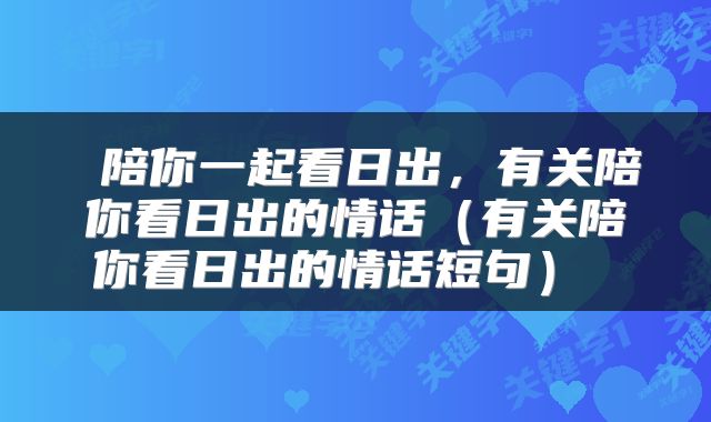 陪你一起看日出,有关陪你看日出的情话(有关陪你看日出的情话短句)