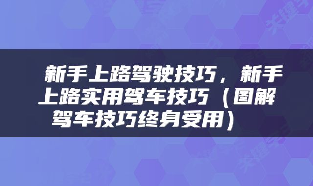  新手上路驾驶技巧，新手上路实用驾车技巧（图解驾车技巧终身受用） 